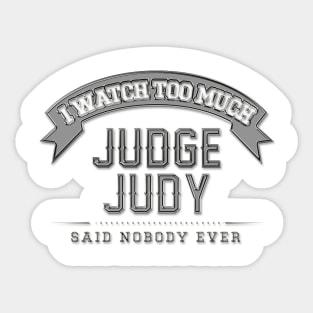 I Watch Too Much Judge Judy Said Nobody Ever Sticker